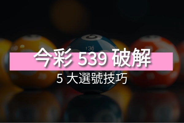 今彩539破解必備！五大選號技巧你一定要知道