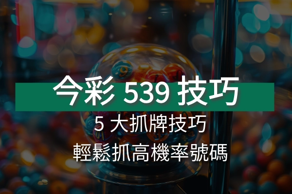 最強今彩539抓牌5大技巧，讓你輕鬆抓住高機率號碼！