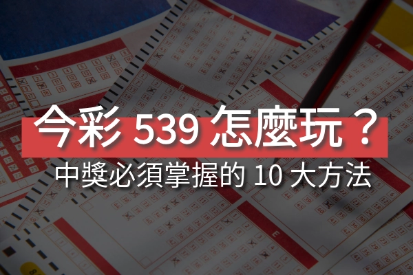 今彩 539 怎麼玩？539 玩法、技巧、攻略大公開，想中獎必須掌握的 10 大方法