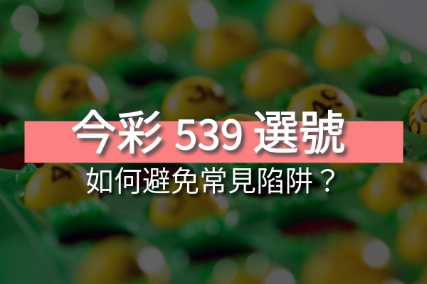 今彩539號碼選擇藝術：如何避免常見陷阱？